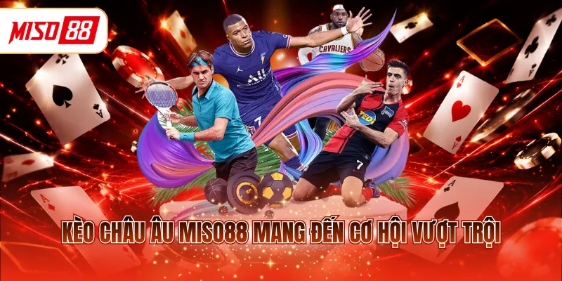 Kèo châu Âu MISO88 mang đến cơ hội vượt trội